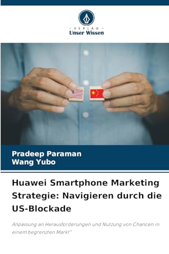 Huawei Smartphone Marketing Strategie: Navigieren durch die US-Blockade: Anpassung an Herausforderungen und Nutzung von Chancen in einem begrenzten Markt" Huawei Smartphone Marketing Strategie: Navigieren durch die US-Blockade: Anpassung an Herausforderungen und Nutzung von Chancen in einem begrenzten Markt" von Verlag Unser Wissen