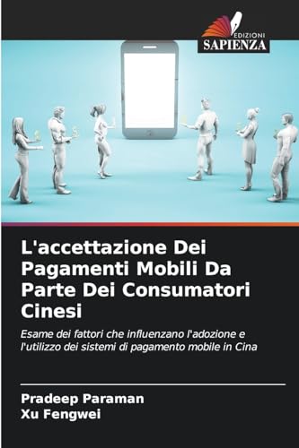 L'accettazione Dei Pagamenti Mobili Da Parte Dei Consumatori Cinesi: Esame dei fattori che influenzano l'adozione e l'utilizzo dei sistemi di pagamento mobile in Cina L'accettazione Dei Pagamenti Mobili Da Parte Dei Consumatori Cinesi: Esame dei fattori che influenzano l'adozione e l'utilizzo dei sistemi di pagamento mobile in Cina von Edizioni Sapienza