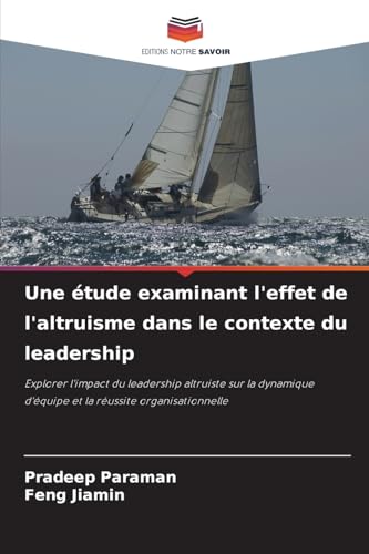 Une étude examinant l'effet de l'altruisme dans le contexte du leadership: Explorer l'impact du leadership altruiste sur la dynamique d'équipe et la réussite organisationnelle Une étude examinant l'effet de l'altruisme dans le contexte du leadership: Explorer l'impact du leadership altruiste sur la dynamique d'équipe et la réussite organisationnelle von Editions Notre Savoir