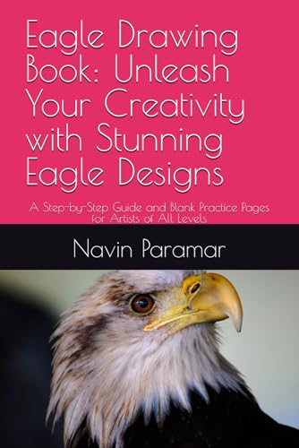 Eagle Drawing Book: Unleash Your Creativity with Stunning Eagle Designs: A Step-by-Step Guide and Blank Practice Pages for Artists of All Levels