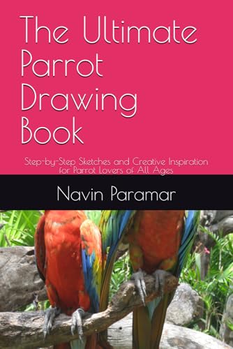 The Ultimate Parrot Drawing Book: Step-by-Step Sketches and Creative Inspiration for Parrot Lovers of All Ages von Independently published
