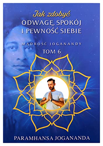 Jak zdobyc odwage spokoj i pewnosc siebie: Mądrość Joganandy Tom 6