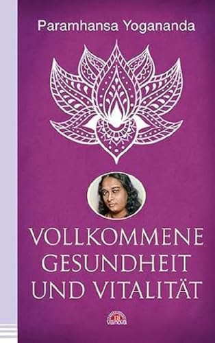 Vollkommene Gesundheit und Vitalität: Körperliches & geistiges Wohlergehen erlangen mit dem spirituellen Meister. Yoga-Philosophie & Spiritualität - die Yogananda-Bibliothek im Via Nova Verlag Vollkommene Gesundheit und Vitalität: Körperliches & geistiges Wohlergehen erlangen mit dem spirituellen Meister. Yoga-Philosophie & Spiritualität - die Yogananda-Bibliothek im Via Nova Verlag