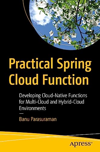 Practical Spring Cloud Function: Developing Cloud-Native Functions for Multi-Cloud and Hybrid-Cloud Environments von Apress