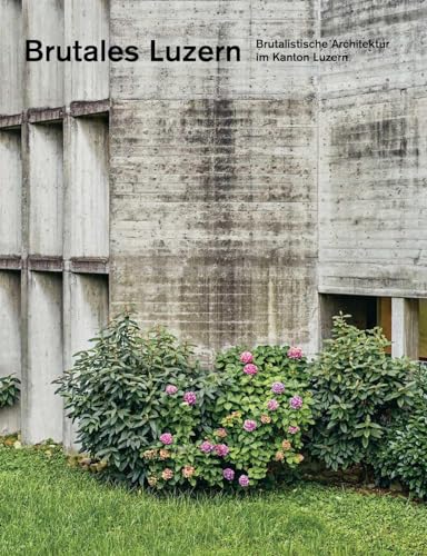 Brutales Luzern: Brutalistische Architektur im Kanton Luzern (Einzelausgabe)