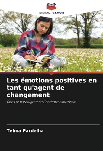 Les émotions positives en tant qu'agent de changement: Dans le paradigme de l'écriture expressive von Editions Notre Savoir