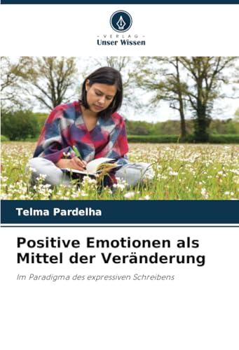 Positive Emotionen als Mittel der Veränderung: Im Paradigma des expressiven Schreibens