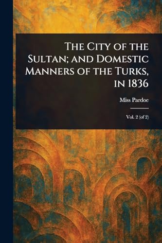The City of the Sultan; and Domestic Manners of the Turks, in 1836 von Anson Street Press