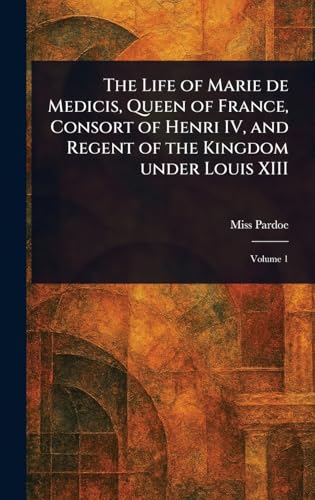The Life of Marie De Medicis, Queen of France, Consort of Henri IV, and Regent of the Kingdom Under Louis XIII von Anson Street Press