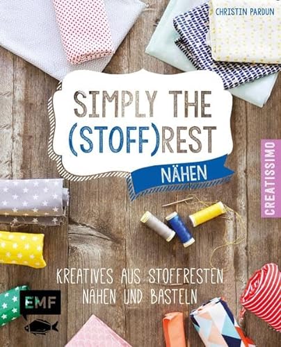Simply the Stoffrest: Kreatives aus Stoffresten nähen und basteln (Creatissimo)