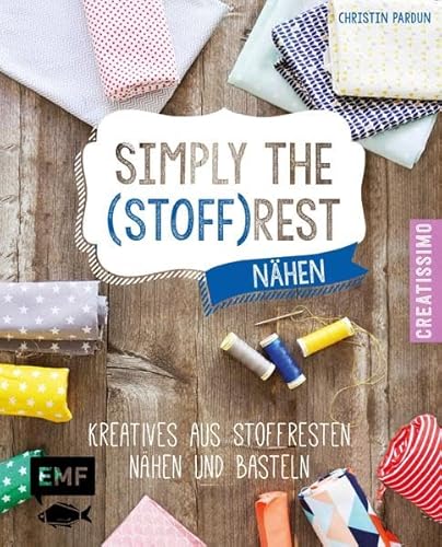 Simply the Stoffrest: Kreatives aus Stoffresten nähen und basteln (Creatissimo)