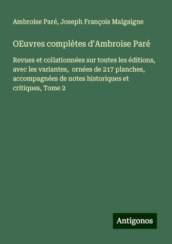 OEuvres complètes d'Ambroise Paré: Revues et collationnées sur toutes les éditions, avec les variantes, ornées de 217 planches, accompagnées de notes historiques et critiques, Tome 2 von Antigonos Verlag