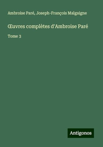 ¿uvres complètes d'Ambroise Paré: Tome 3 von Antigonos Verlag