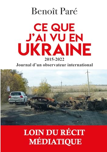 Ce que j'ai vu en Ukraine: 2015-2022 - Journal d'un observateur international von Benoit Paré