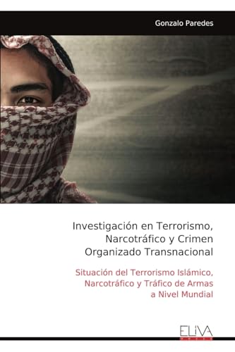 Investigación en Terrorismo, Narcotráfico y Crimen Organizado Transnacional: Situación del Terrorismo Islámico, Narcotráfico y Tráfico de Armas a Nivel Mundial von Eliva Press