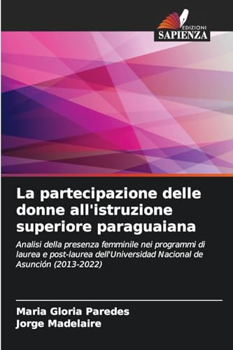La partecipazione delle donne all'istruzione superiore paraguaiana: Analisi della presenza femminile nei programmi di laurea e post-laurea dell'Universidad Nacional de Asunción (2013-2022) von Edizioni Sapienza