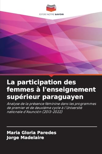 La participation des femmes à l'enseignement supérieur paraguayen: Analyse de la présence féminine dans les programmes de premier et de deuxième cycle à l'Université nationale d'Asunción (2013-2022) von Editions Notre Savoir