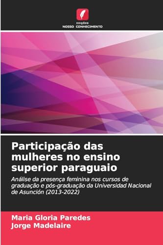 Participação das mulheres no ensino superior paraguaio: Análise da presença feminina nos cursos de graduação e pós-graduação da Universidad Nacional de Asunción (2013-2022) von Edições Nosso Conhecimento