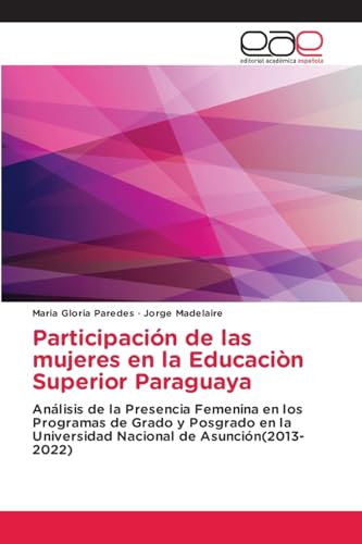 Participación de las mujeres en la Educaciòn Superior Paraguaya: Análisis de la Presencia Femenina en los Programas de Grado y Posgrado en la Universidad Nacional de Asunción(2013-2022) von Editorial Académica Española
