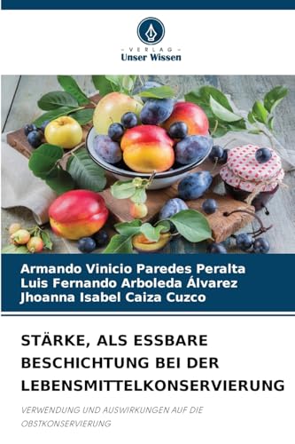STÄRKE, ALS ESSBARE BESCHICHTUNG BEI DER LEBENSMITTELKONSERVIERUNG: VERWENDUNG UND AUSWIRKUNGEN AUF DIE OBSTKONSERVIERUNG von Verlag Unser Wissen
