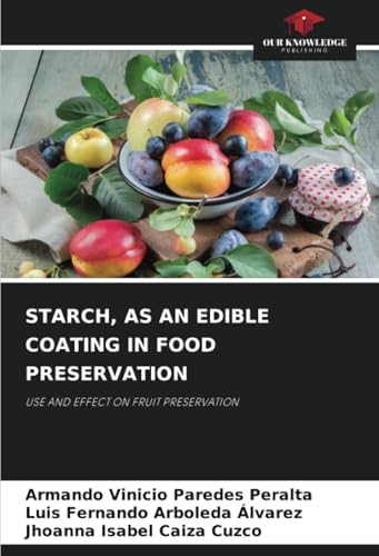 STARCH, AS AN EDIBLE COATING IN FOOD PRESERVATION: USE AND EFFECT ON FRUIT PRESERVATION von Our Knowledge Publishing