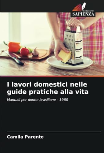 I lavori domestici nelle guide pratiche alla vita: Manuali per donne brasiliane - 1960 von Edizioni Sapienza