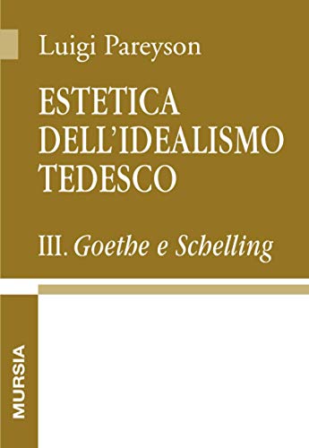 Estetica dell’idealismo tedesco III: Goethe e Schelling (Opere complete di Luigi Pareyson) von Ugo Mursia Editore