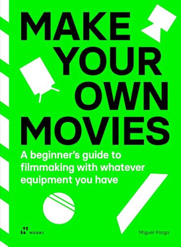 Make your own movies: A beginner’s guide to filmmaking with whatever equipment you have: A Beginner’s Guide to Filmmaking With Whatever Equipment You Have