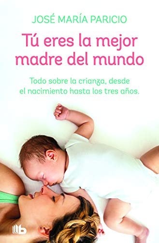 Tú eres la mejor madre del mundo: Todo sobre la crianza, desde el nacimiento hasta los tres años (No ficción)