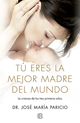 Tú eres la mejor madre del mundo: Todo sobre la crianza, desde el nacimiento hasta los tres años (No ficción) von B (Ediciones B)