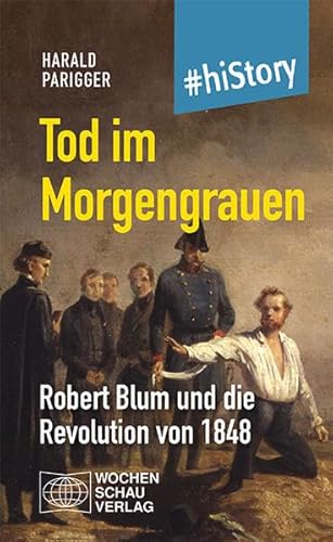 Tod im Morgengrauen: Robert Blum und die Revolution von 1848 (#hiStory) von Wochenschau Verlag