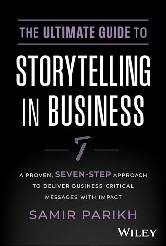 The Ultimate Guide to Storytelling in Business: A Proven, Seven-Step Approach To Deliver Business-Critical Messages With Impact von Wiley