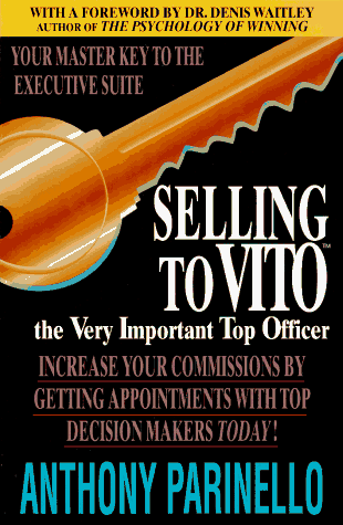 Selling to Vito - the Very Important Top Officer: Increase Your Commissions by Getting Appointments with Top Decision Makers Today