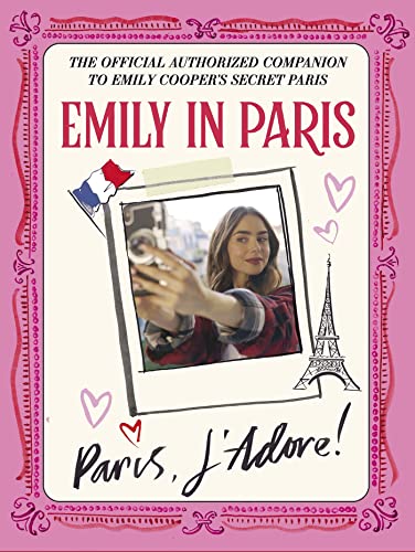 Emily in Paris: Paris, J’Adore!: The Official Authorized Companion