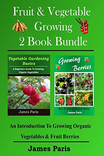 Fruit & Vegetable Growing - 2 Book Bundle: An Introduction To Growing Organic Vegetables & Fruit Berries
