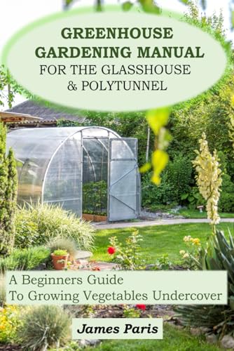 Greenhouse Gardening Manual For The Glasshouse & Polytunnel: A Beginners Guide To Growing Vegetables Undercover von Independently published