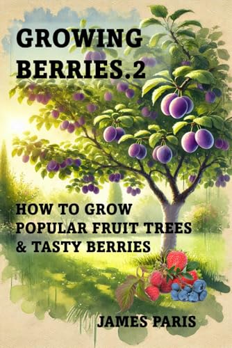 Growing Berries 2 - How To Grow Popular Fruit Trees & Tasty Berries: Includes Apples, Oranges, Plums, Pears, Cherries, Strawberries, Raspberries, ... Blackcurrants. (Food Preservation) von Independently published