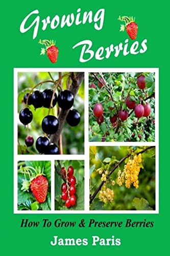 Growing Berries - How To Grow And Preserve Berries: Strawberries, Raspberries, Blackberries, Blueberries, Gooseberries, Redcurrants, Blackcurrants & Whitecurrants. (Food Preservation) von CREATESPACE
