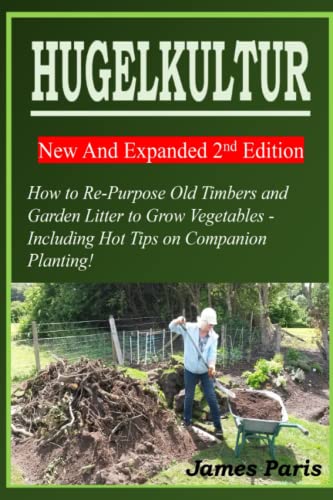 HUGELKULTUR 11 New And Expanded 2nd Edition - How to Re-Purpose Old Timbers and Garden Litter to Grow Vegetables - Including Hot Tips on Companion Planting! (No Dig Gardening Techniques)