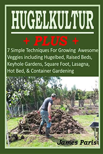 HUGELKULTUR PLUS - 7 Simple Techniques For Growing Awesome Veggies including Hugelbed, Raised Beds, Keyhole Gardens, Square Foot, Lasagna, Hot Bed, & Container Gardening (No Dig Gardening Techniques) von Independently Published
