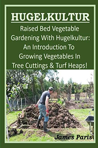 HUGELKULTUR - Raised Bed Vegetable Gardening With Hugelkultur; An Introduction To Growing Vegetables In Tree Cuttings And Turf Heaps (No Dig Gardening Techniques, Band 1) von Independently Published