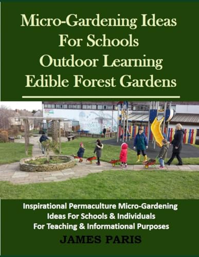 Micro-Gardening Ideas For Schools. Outdoor Learning & Edible Forest Gardens: Inspirational Permaculture Micro-Gardening ideas for Schools & Individuals for Teaching & Informational Purposes von Independently published
