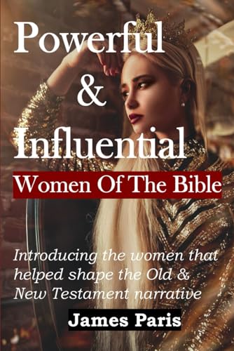 Powerful & Influential Women Of The Bible: Introducing The Women That Helped Shape The Old and New Testament Narrative von Independently published
