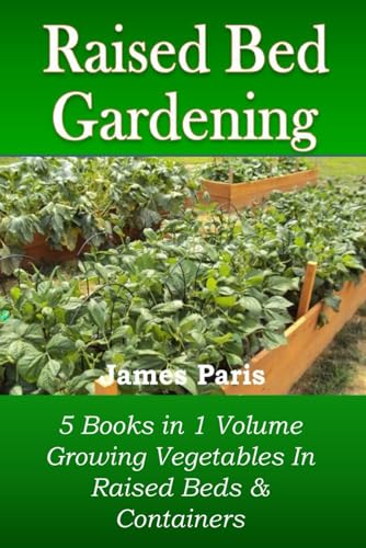 Raised Bed Gardening - 5 books in 1 volume: Growing Vegetables In Raised Beds & Containers (No Dig Gardening Techniques)