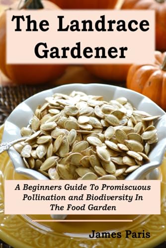 The Landrace Gardener: A Beginners Guide To Promiscuous Pollination and Biodiversity In The Food Garden von Independently published