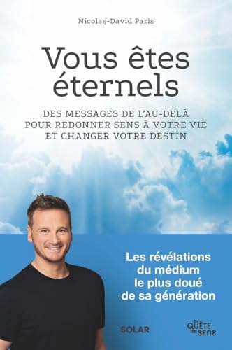 Vous êtes éternels: Des messages de l'au-delà pour redonner sens à votre vie et changer votre destin