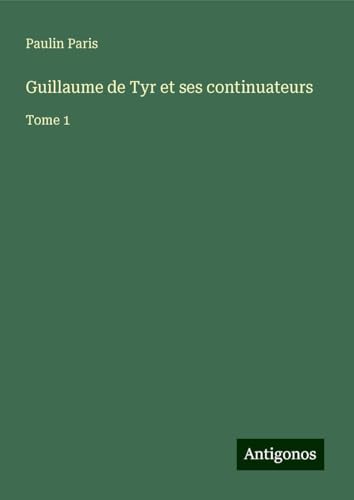 Guillaume de Tyr et ses continuateurs: Tome 1 Guillaume de Tyr et ses continuateurs: Tome 1 von Antigonos Verlag