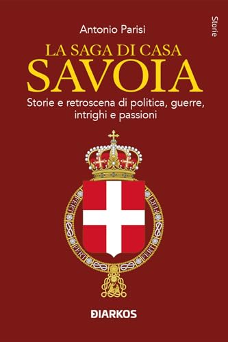 La saga di Casa Savoia. Storie e retroscena di politica, guerre, intrighi e passioni