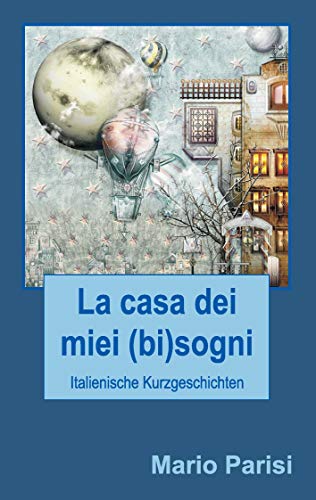 La casa dei miei (bi)sogni: Italienische Kurzgeschichten von Books on Demand