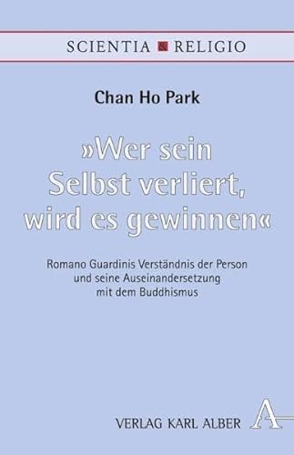 "Wer sein Selbst verliert, wird es gewinnen": Romano Guardinis Verständnis der Person und seine Auseinandersetzung mit dem Buddhismus (Scientia & Religio)
